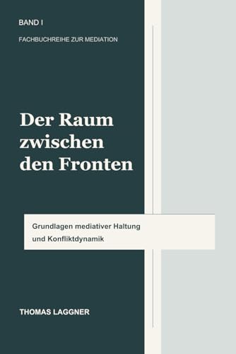 Cover: Der Raum zwischen den Fronten - Band I: Grundlagen mediativer Haltung und Konfliktdynamik